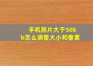 手机照片大于50kb怎么调整大小和像素