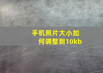 手机照片大小如何调整到10kb