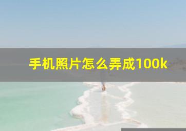 手机照片怎么弄成100k