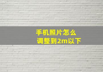 手机照片怎么调整到2m以下