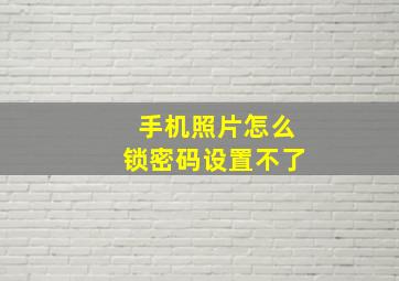 手机照片怎么锁密码设置不了