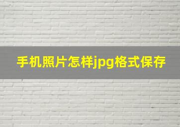 手机照片怎样jpg格式保存