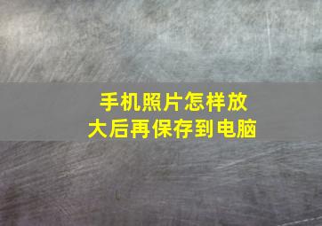 手机照片怎样放大后再保存到电脑