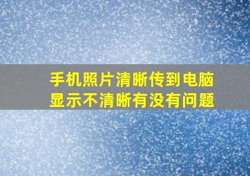 手机照片清晰传到电脑显示不清晰有没有问题