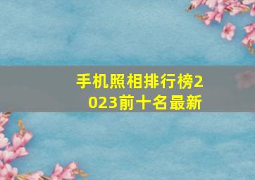 手机照相排行榜2023前十名最新