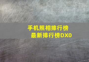 手机照相排行榜最新排行榜DX0