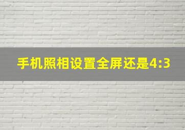 手机照相设置全屏还是4:3