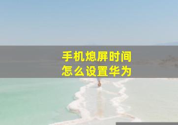 手机熄屏时间怎么设置华为