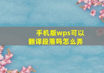 手机版wps可以翻译段落吗怎么弄