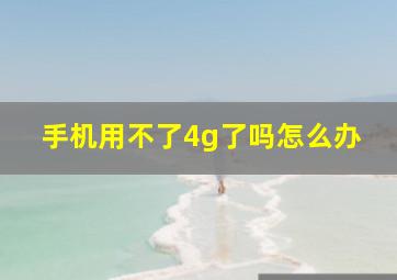 手机用不了4g了吗怎么办