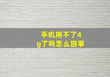 手机用不了4g了吗怎么回事