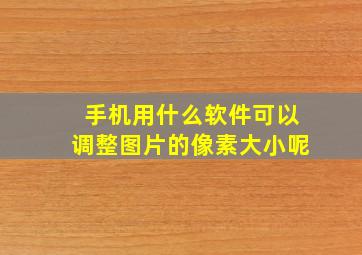 手机用什么软件可以调整图片的像素大小呢