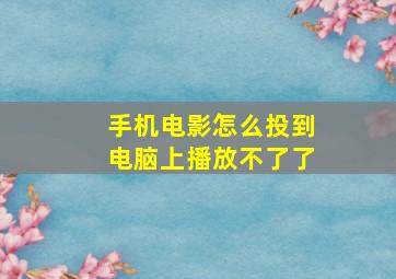 手机电影怎么投到电脑上播放不了了