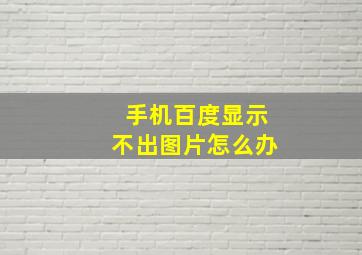 手机百度显示不出图片怎么办