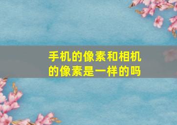 手机的像素和相机的像素是一样的吗