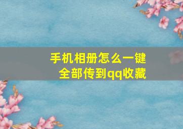 手机相册怎么一键全部传到qq收藏