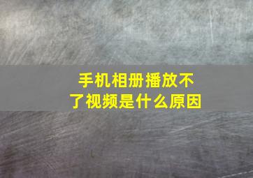 手机相册播放不了视频是什么原因