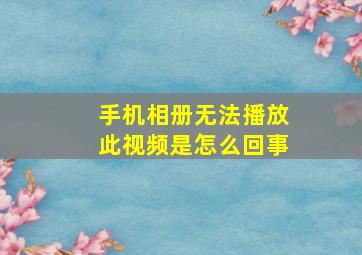 手机相册无法播放此视频是怎么回事