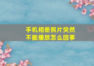 手机相册照片突然不能播放怎么回事