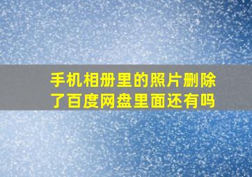 手机相册里的照片删除了百度网盘里面还有吗