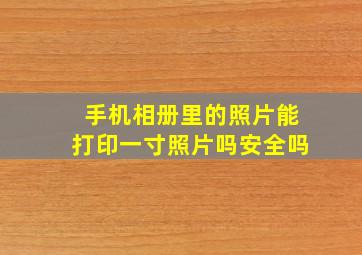 手机相册里的照片能打印一寸照片吗安全吗