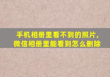 手机相册里看不到的照片,微信相册里能看到怎么删除