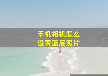 手机相机怎么设置蓝底照片