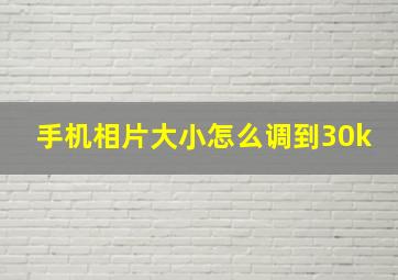 手机相片大小怎么调到30k