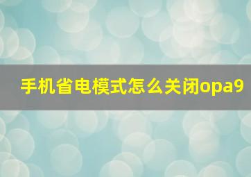 手机省电模式怎么关闭opa9