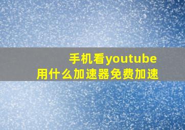 手机看youtube用什么加速器免费加速