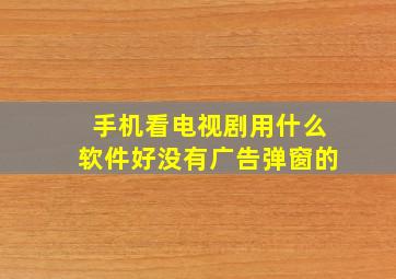 手机看电视剧用什么软件好没有广告弹窗的