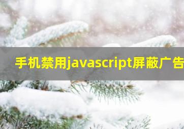 手机禁用javascript屏蔽广告