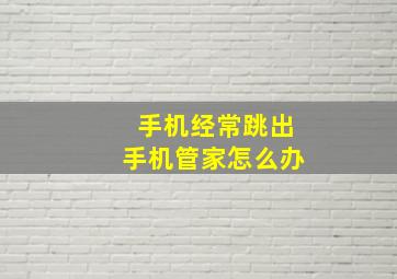 手机经常跳出手机管家怎么办