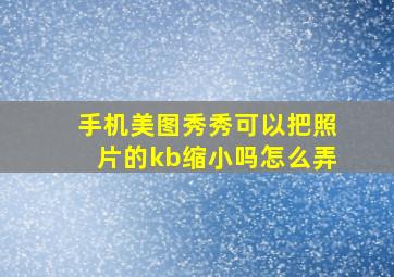 手机美图秀秀可以把照片的kb缩小吗怎么弄