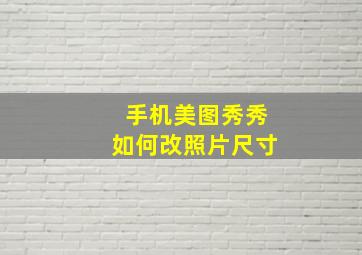 手机美图秀秀如何改照片尺寸