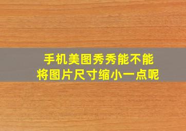 手机美图秀秀能不能将图片尺寸缩小一点呢