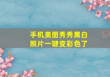 手机美图秀秀黑白照片一键变彩色了