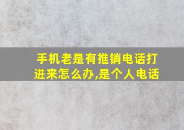 手机老是有推销电话打进来怎么办,是个人电话