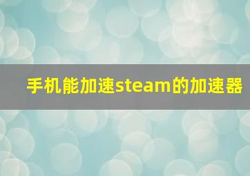 手机能加速steam的加速器