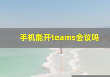 手机能开teams会议吗