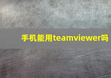 手机能用teamviewer吗