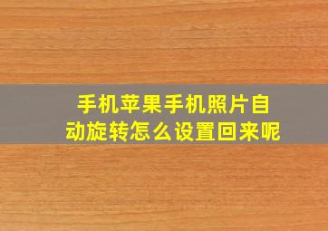 手机苹果手机照片自动旋转怎么设置回来呢