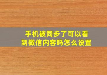 手机被同步了可以看到微信内容吗怎么设置