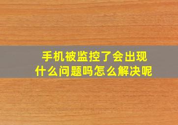 手机被监控了会出现什么问题吗怎么解决呢