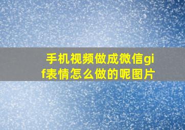 手机视频做成微信gif表情怎么做的呢图片