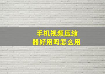 手机视频压缩器好用吗怎么用