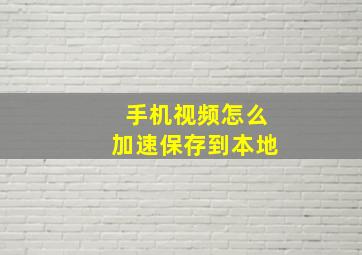 手机视频怎么加速保存到本地