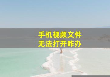 手机视频文件无法打开咋办