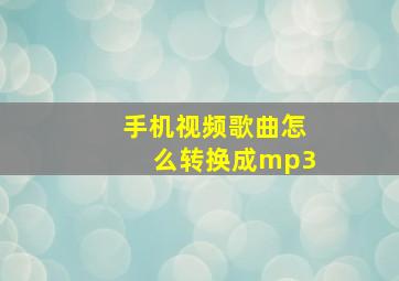 手机视频歌曲怎么转换成mp3