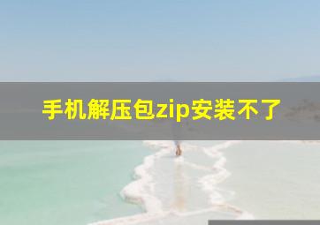 手机解压包zip安装不了